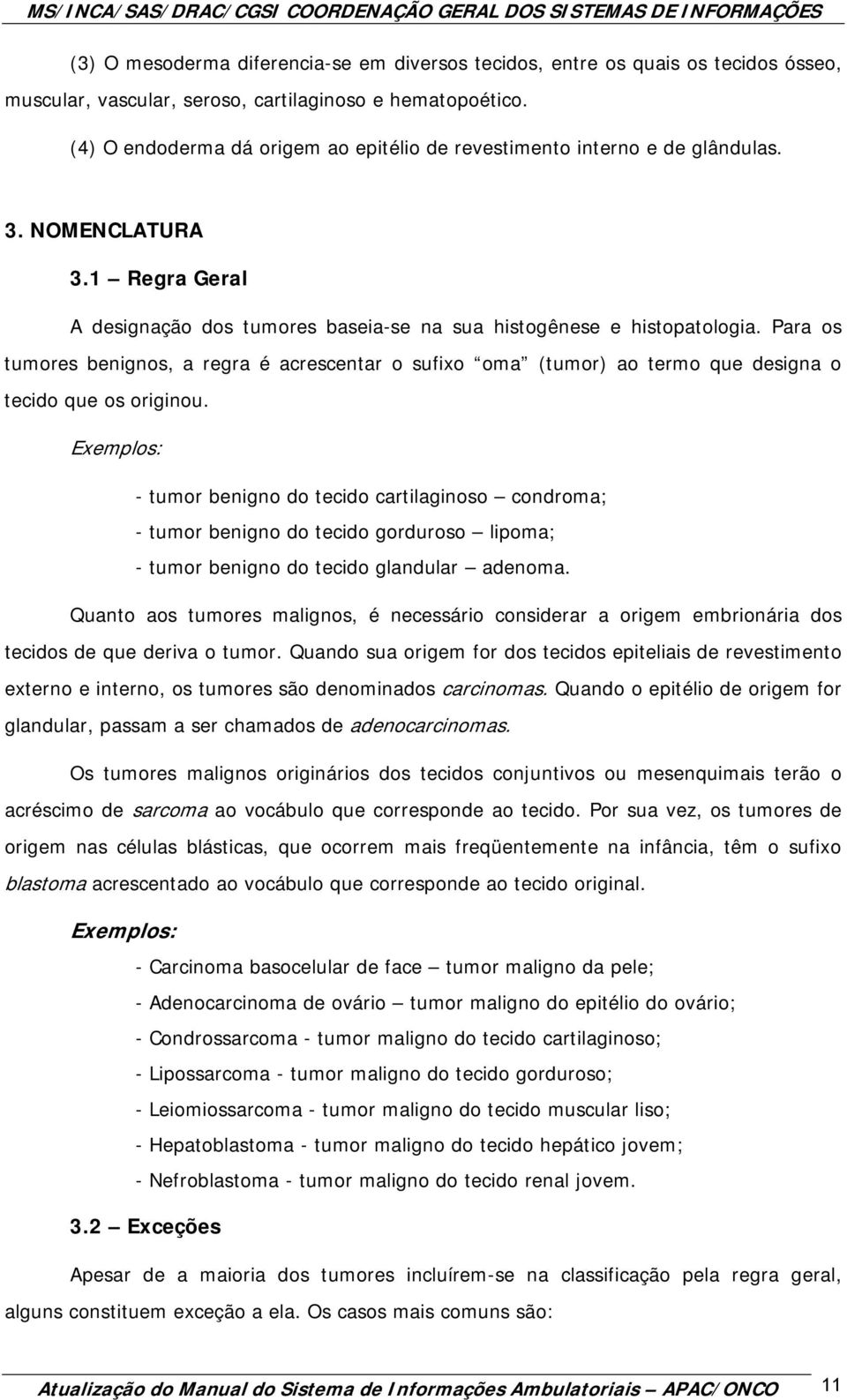 Para os tumores benignos, a regra é acrescentar o sufixo oma (tumor) ao termo que designa o tecido que os originou.