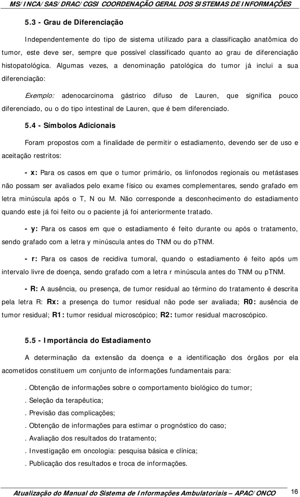 Algumas vezes, a denominação patológica do tumor já inclui a sua diferenciação: Exemplo: adenocarcinoma gástrico difuso de Lauren, que significa pouco diferenciado, ou o do tipo intestinal de Lauren,