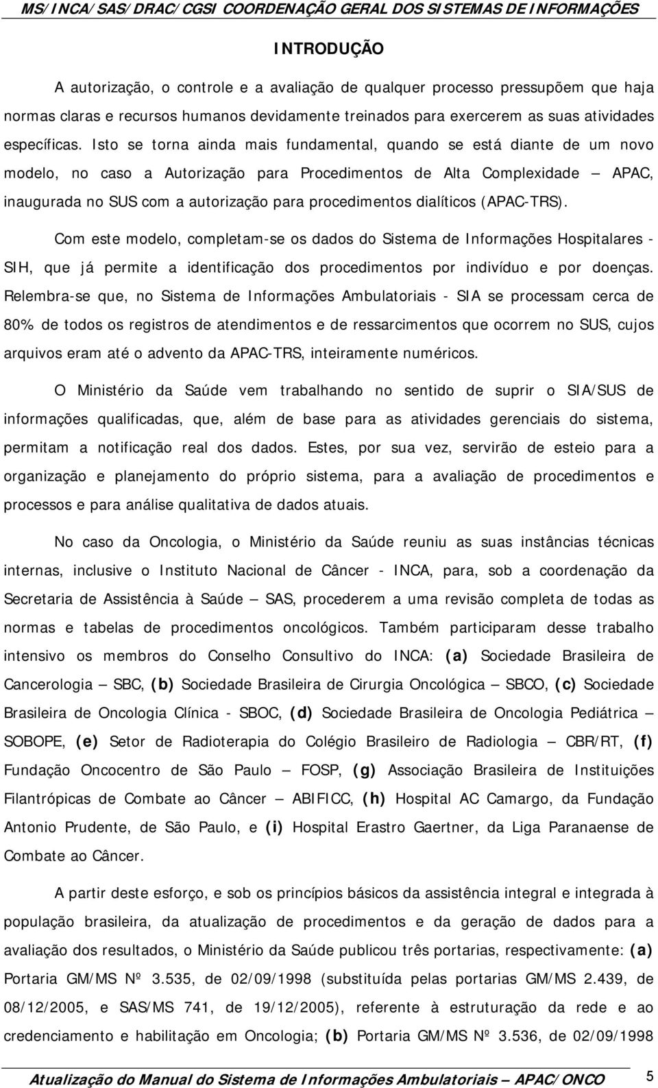 procedimentos dialíticos (APAC-TRS). Com este modelo, completam-se os dados do Sistema de Informações Hospitalares - SIH, que já permite a identificação dos procedimentos por indivíduo e por doenças.