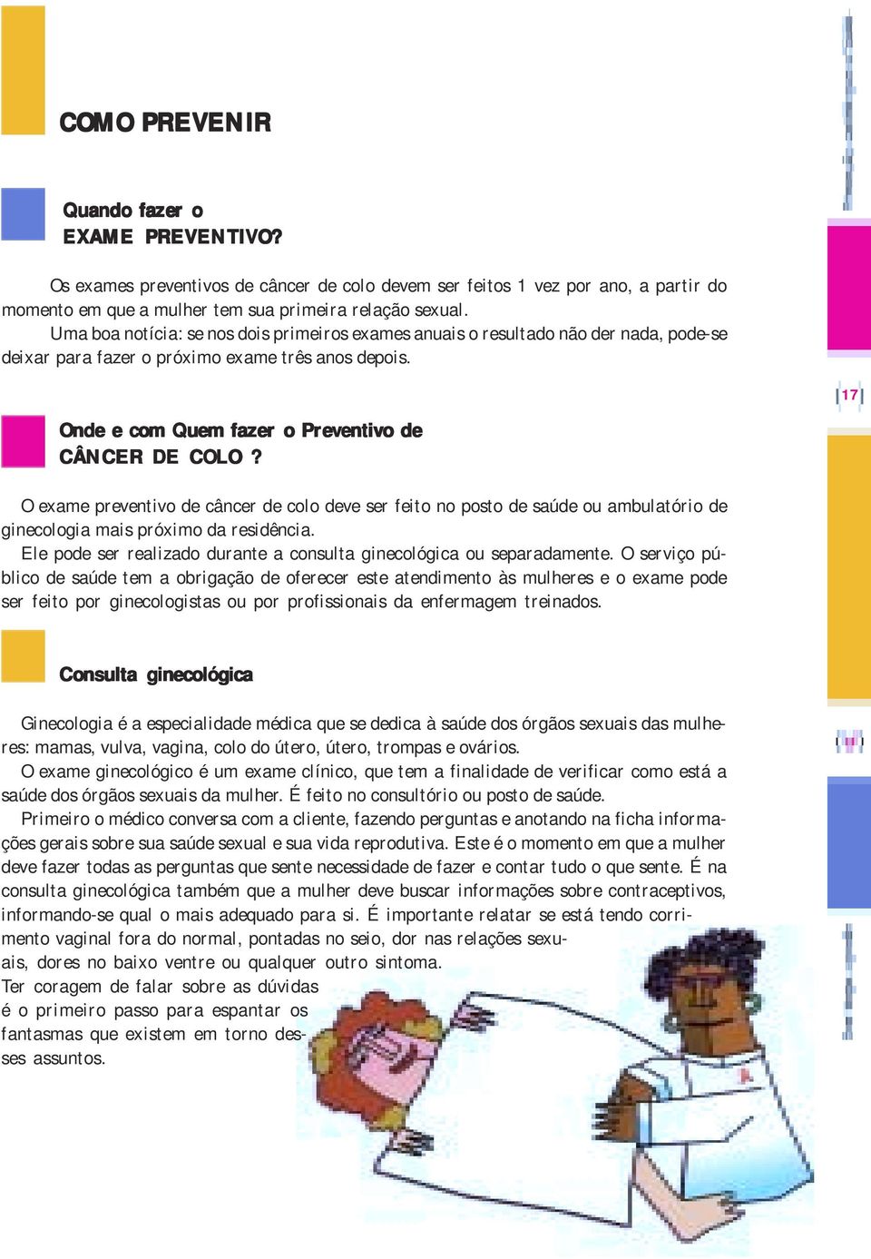 17 O exame preventivo de câncer de colo deve ser feito no posto de saúde ou ambulatório de ginecologia mais próximo da residência.