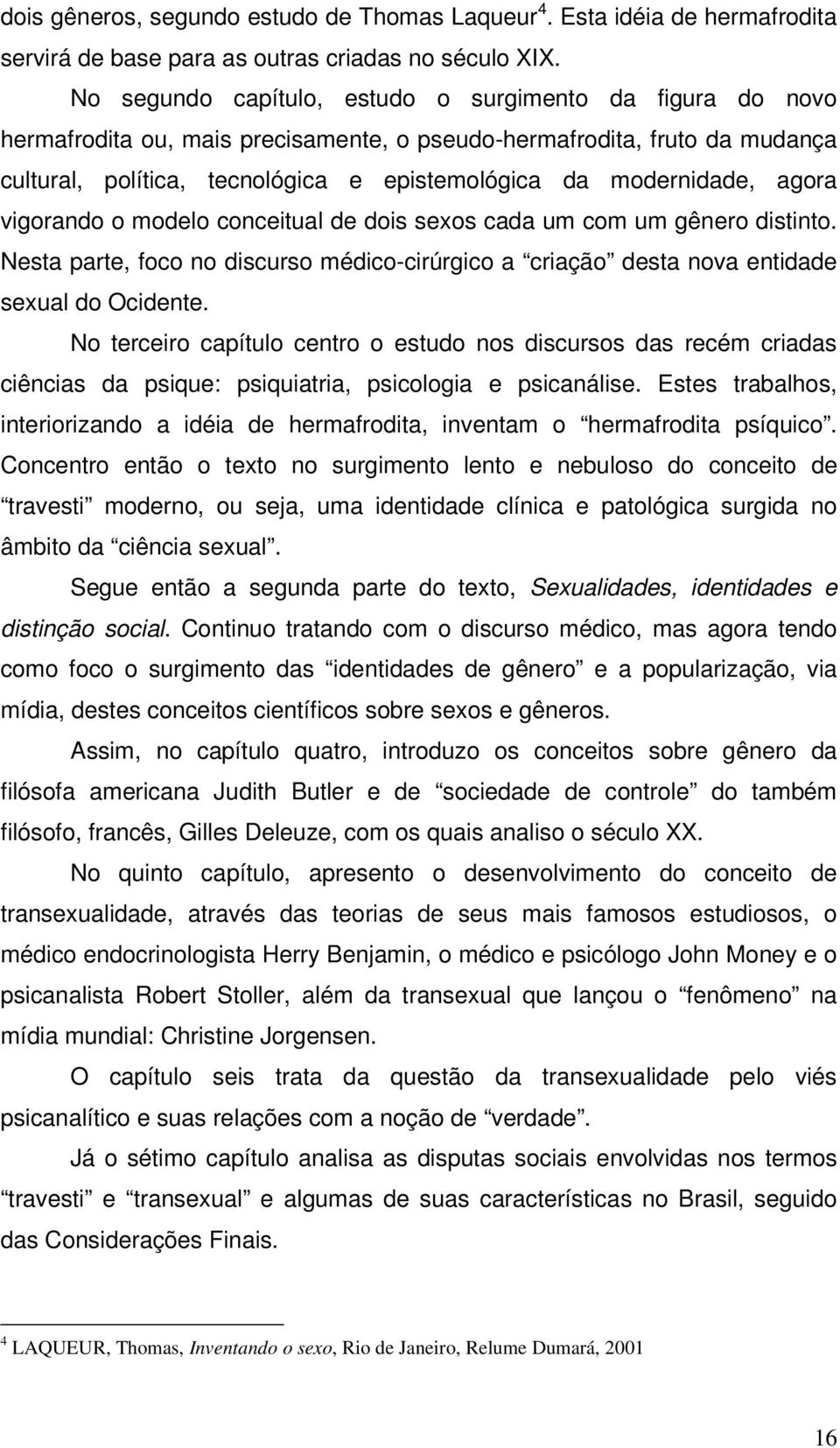 agora vigorando o modelo conceitual de dois sexos cada um com um gênero distinto. Nesta parte, foco no discurso médico-cirúrgico a criação desta nova entidade sexual do Ocidente.