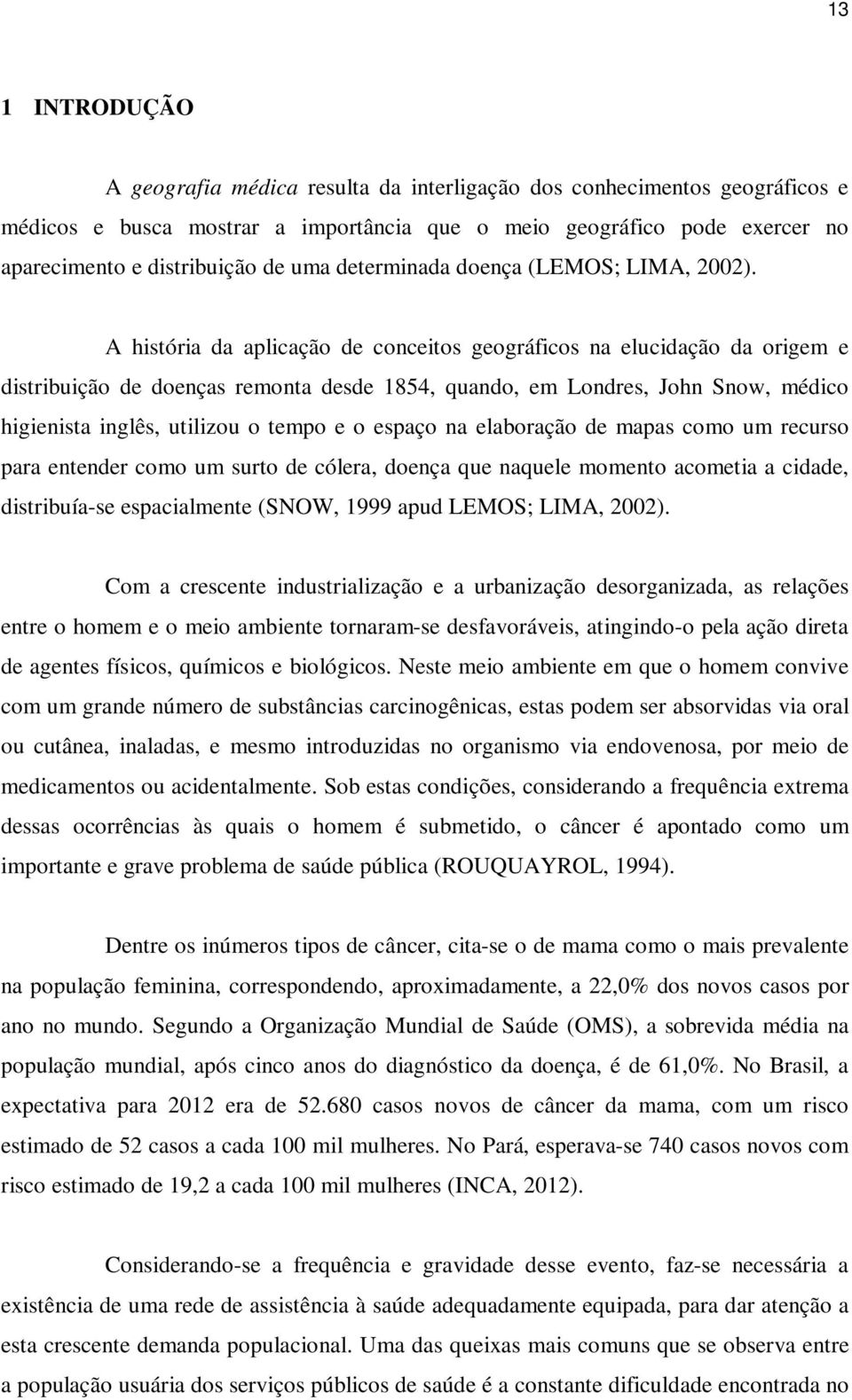 A história da aplicação de conceitos geográficos na elucidação da origem e distribuição de doenças remonta desde 1854, quando, em Londres, John Snow, médico higienista inglês, utilizou o tempo e o