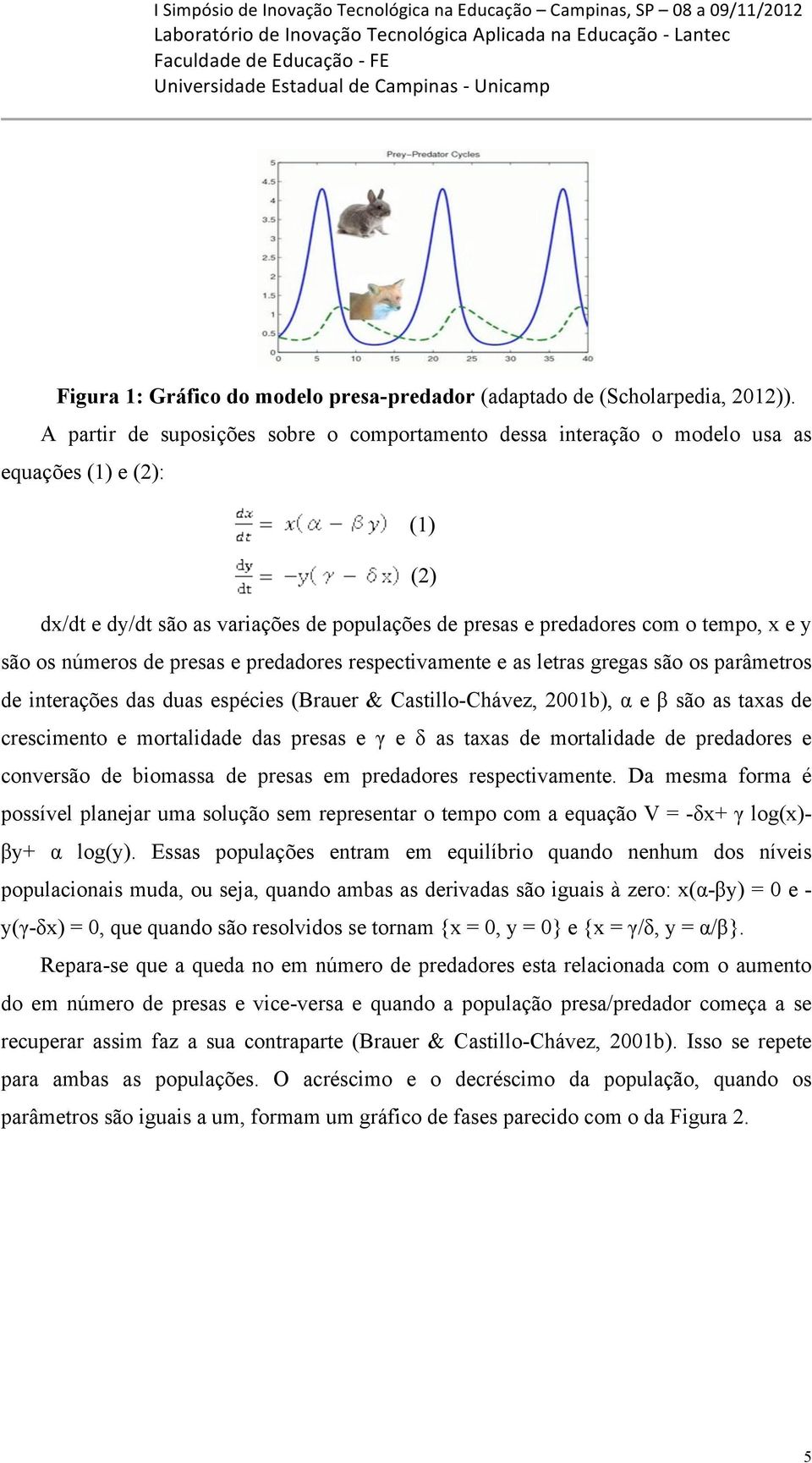 números de presas e predadores respectivamente e as letras gregas são os parâmetros de interações das duas espécies (Brauer & Castillo-Chávez, 2001b), α e β são as taxas de crescimento e mortalidade