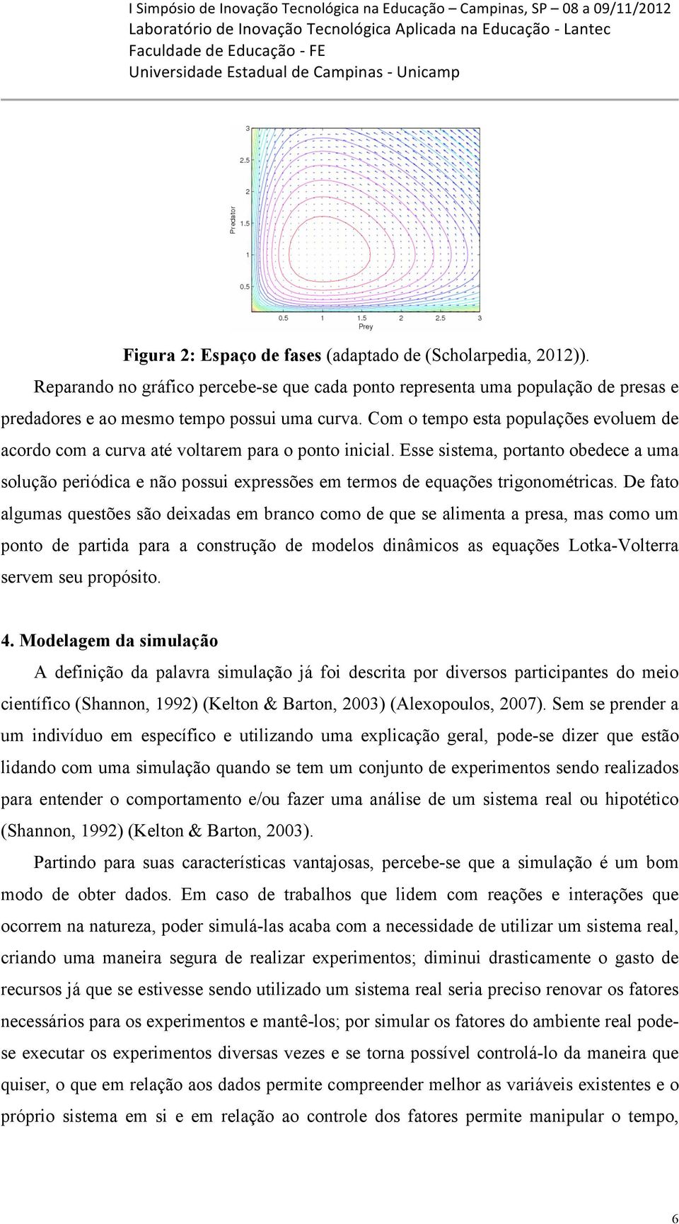 Esse sistema, portanto obedece a uma solução periódica e não possui expressões em termos de equações trigonométricas.