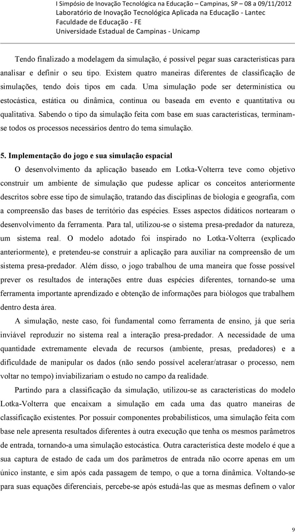 Uma simulação pode ser determinística ou estocástica, estática ou dinâmica, contínua ou baseada em evento e quantitativa ou qualitativa.