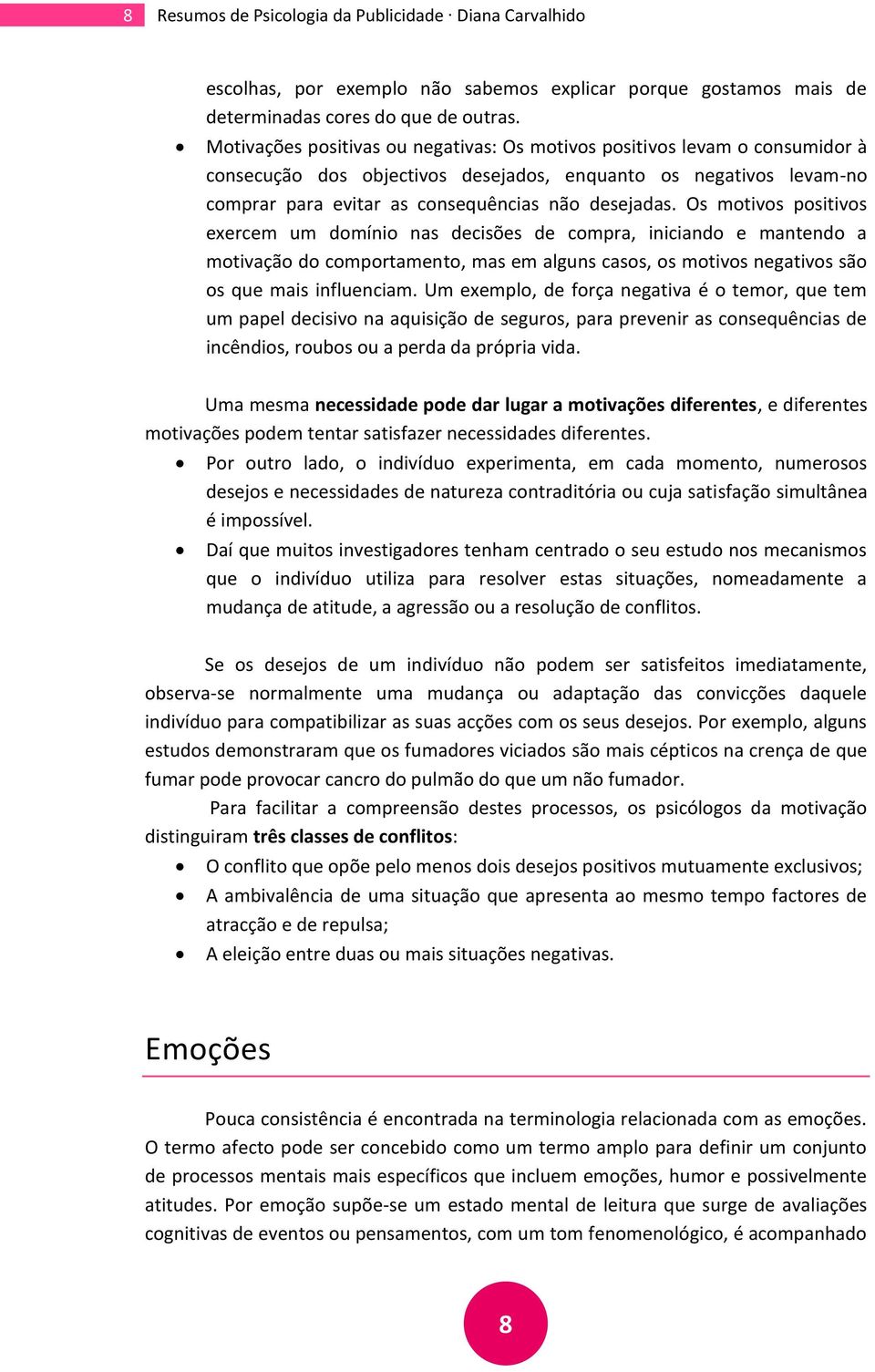 Os motivos positivos exercem um domínio nas decisões de compra, iniciando e mantendo a motivação do comportamento, mas em alguns casos, os motivos negativos são os que mais influenciam.