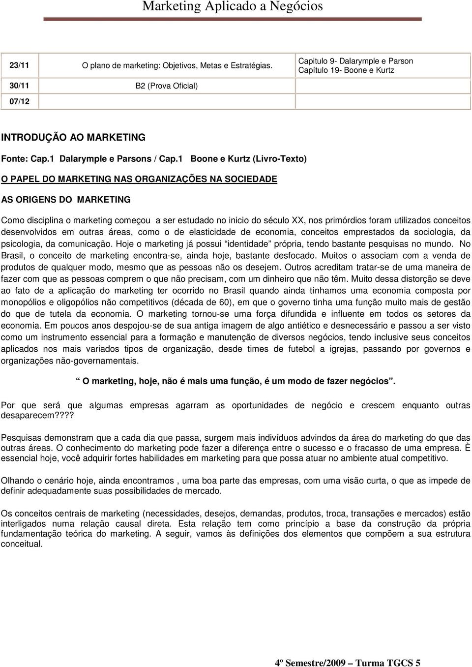 1 Boone e Kurtz (Livro-Texto) O PAPEL DO MARKETING NAS ORGANIZAÇÕES NA SOCIEDADE AS ORIGENS DO MARKETING Como disciplina o marketing começou a ser estudado no inicio do século XX, nos primórdios