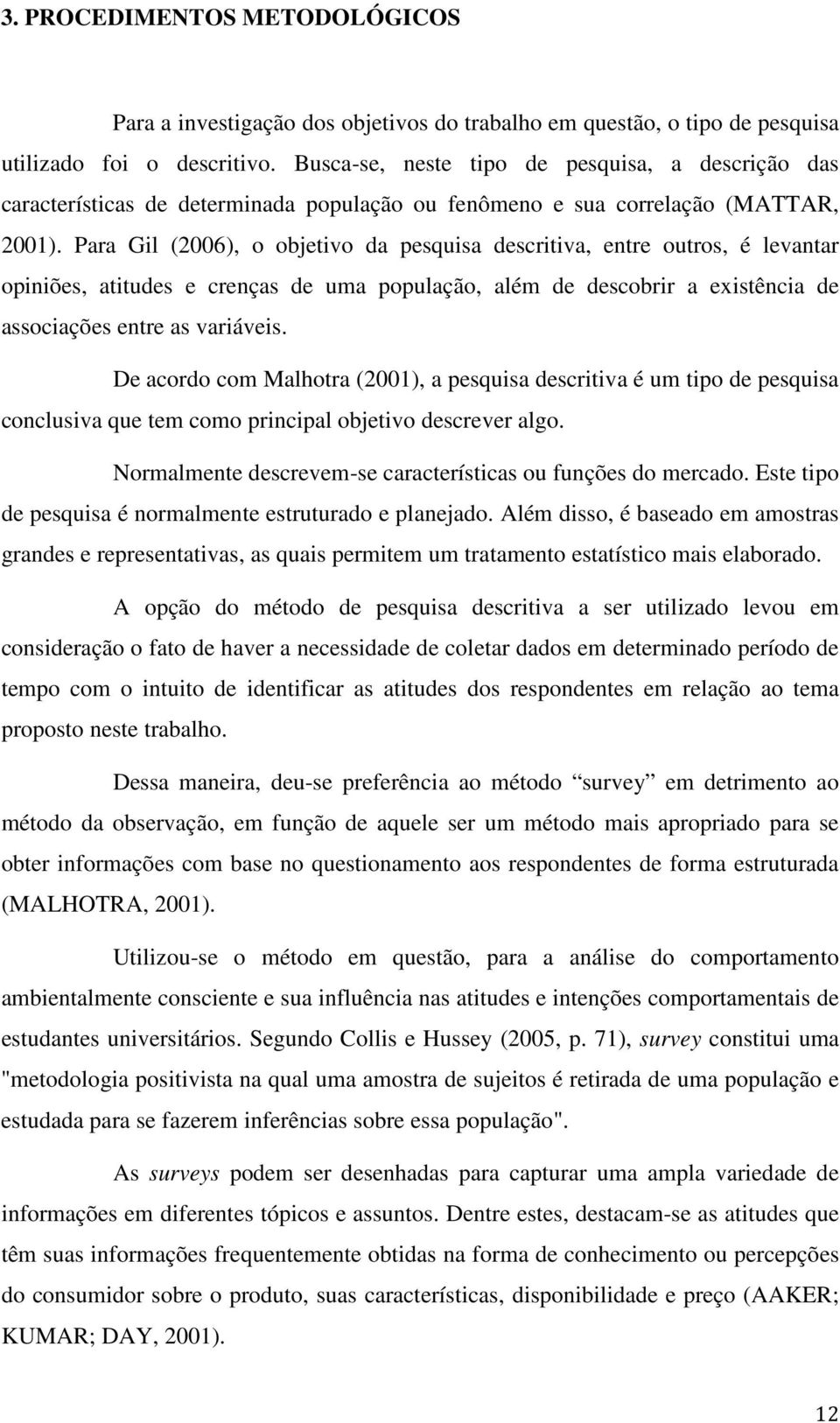 Para Gil (2006), o objetivo da pesquisa descritiva, entre outros, é levantar opiniões, atitudes e crenças de uma população, além de descobrir a existência de associações entre as variáveis.