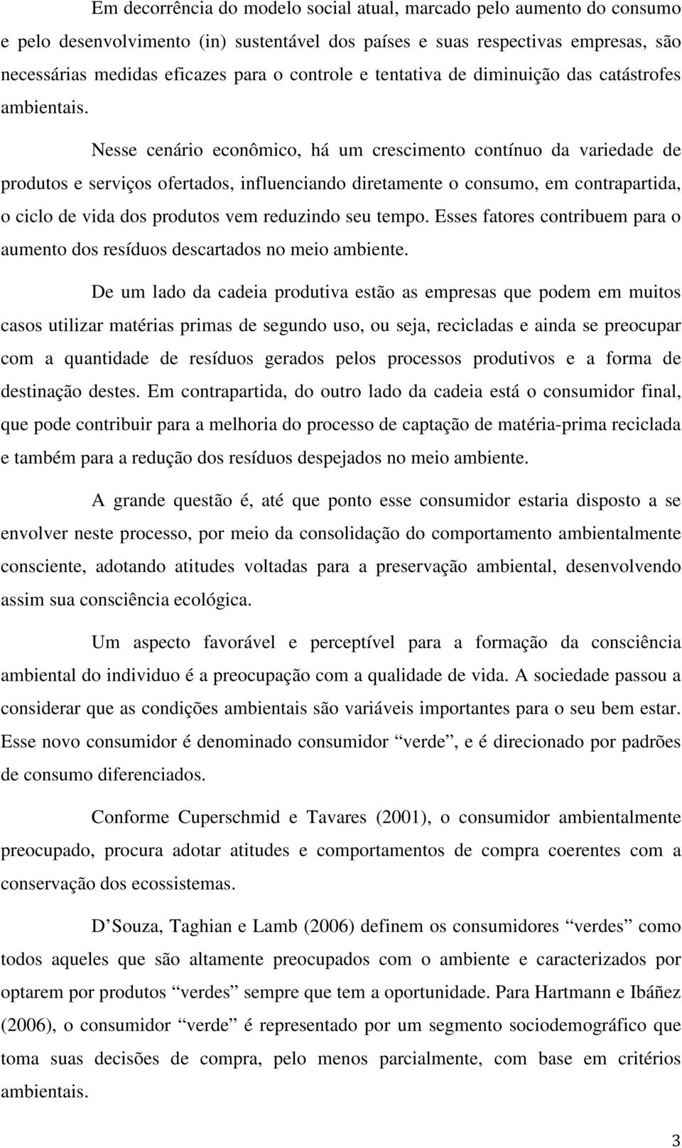 Nesse cenário econômico, há um crescimento contínuo da variedade de produtos e serviços ofertados, influenciando diretamente o consumo, em contrapartida, o ciclo de vida dos produtos vem reduzindo