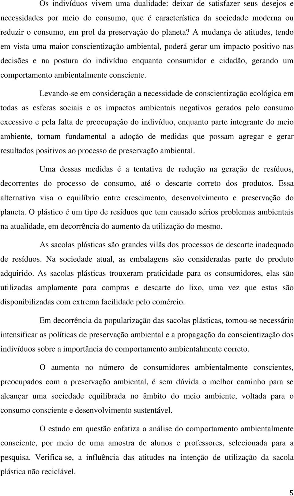 A mudança de atitudes, tendo em vista uma maior conscientização ambiental, poderá gerar um impacto positivo nas decisões e na postura do indivíduo enquanto consumidor e cidadão, gerando um