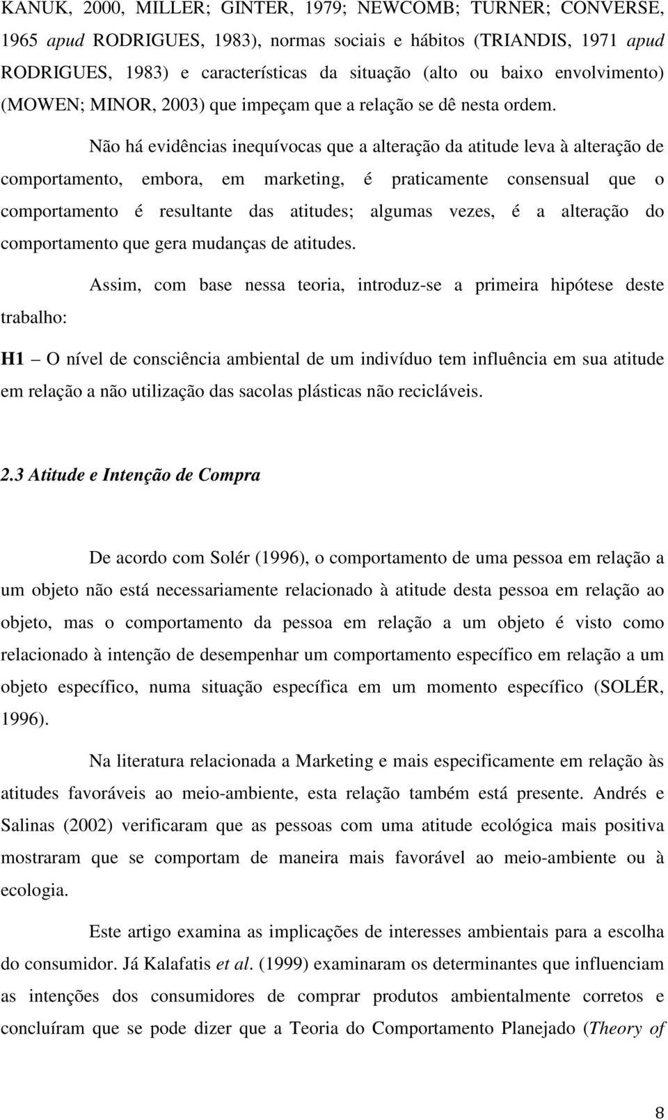 Não há evidências inequívocas que a alteração da atitude leva à alteração de comportamento, embora, em marketing, é praticamente consensual que o comportamento é resultante das atitudes; algumas