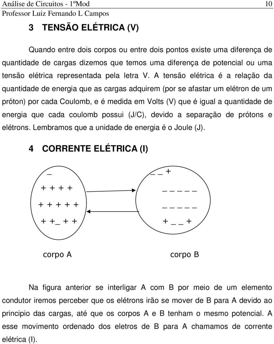 A tensão elétrica é a relação da quantidade de energia que as cargas adquirem (por se afastar um elétron de um próton) por cada Coulomb, e é medida em Volts (V) que é igual a quantidade de energia