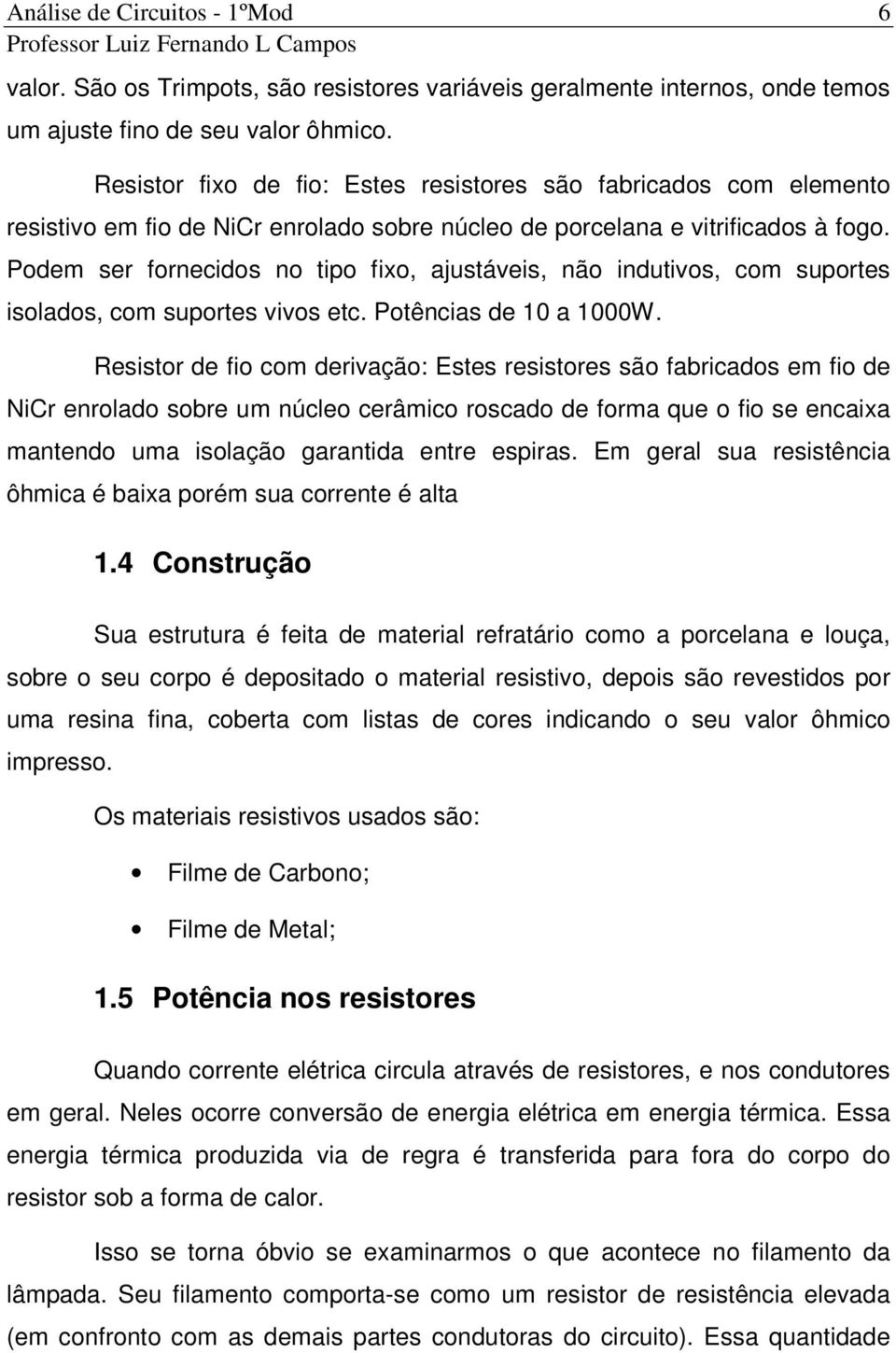 Podem ser fornecidos no tipo fixo, ajustáveis, não indutivos, com suportes isolados, com suportes vivos etc. Potências de 10 a 1000W.