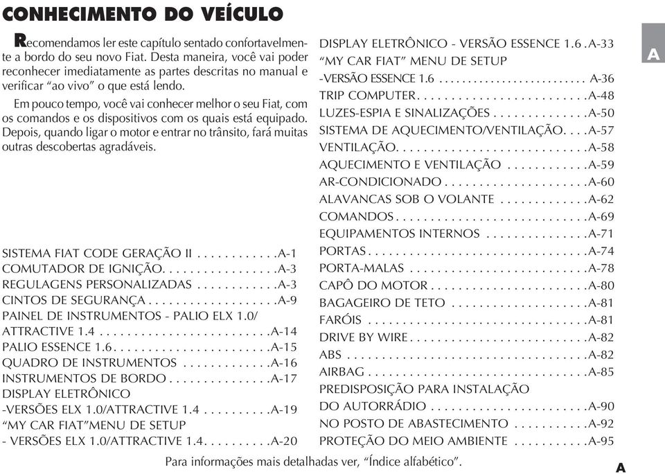 Em pouco tempo, você vai conhecer melhor o seu Fiat, com os comandos e os dispositivos com os quais está equipado.