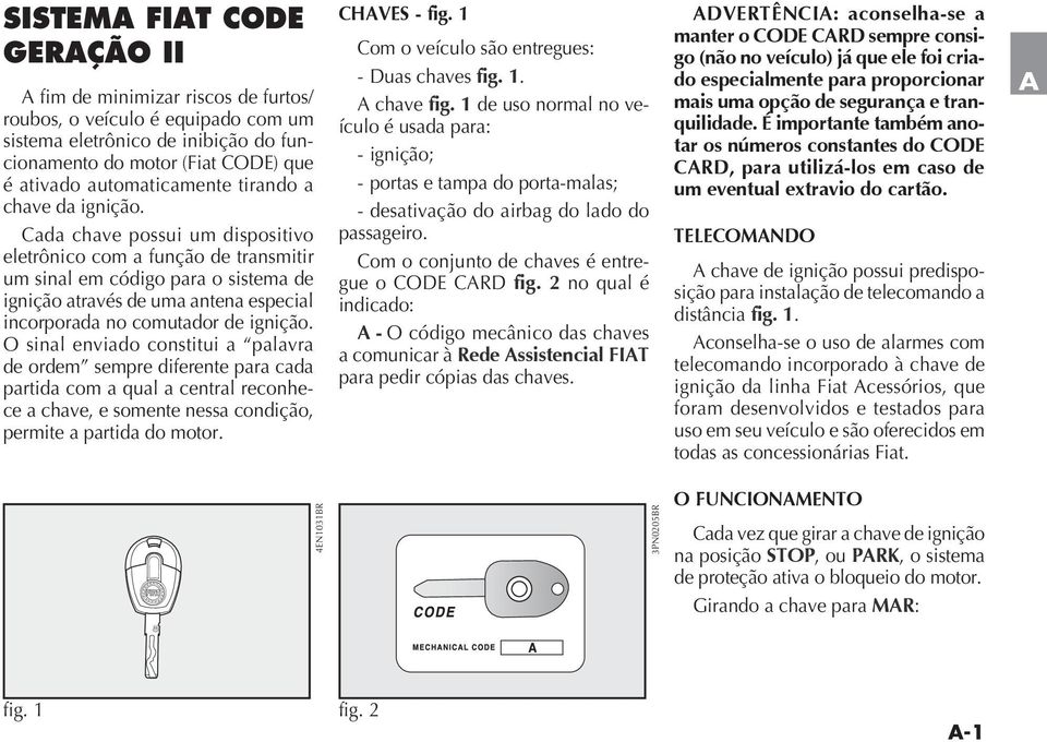 O sinal enviado constitui a palavra de ordem sempre diferente para cada partida com a qual a central reconhece a chave, e somente nessa condição, permite a partida do motor. CHVES - fig.