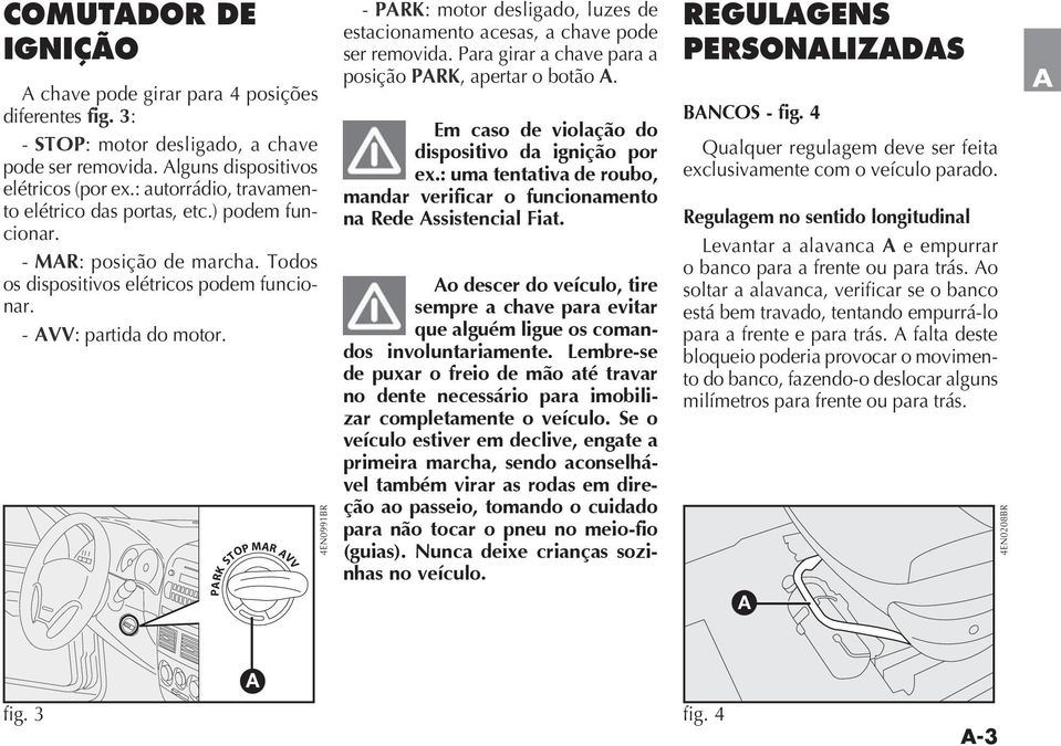 Em caso de violação do dispositivo da ignição por ex.: uma tentativa de roubo, mandar verificar o funcionamento na Rede ssistencial Fiat.