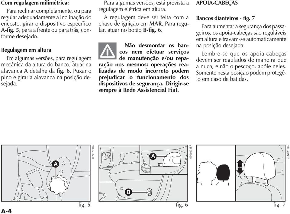 Para algumas versões, está prevista a regulagem elétrica em altura. regulagem deve ser feita com a chave de ignição em MR. Para regular, atuar no botão B-fig. 6.