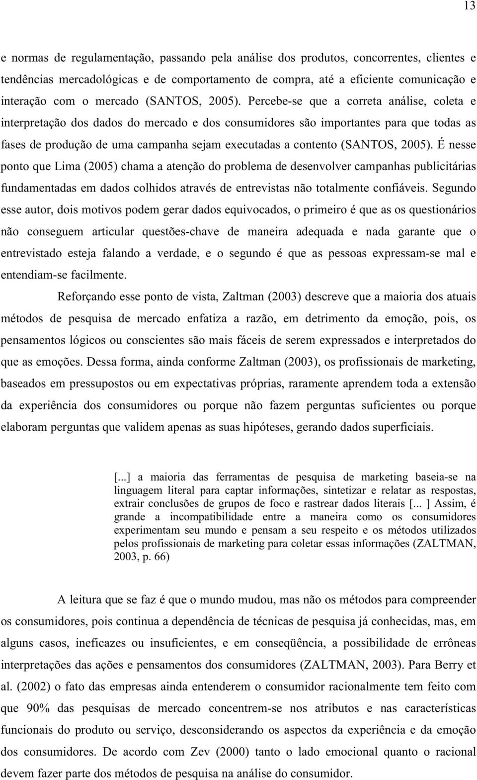 Percebe-se que a correta análise, coleta e interpretação dos dados do mercado e dos consumidores são importantes para que todas as fases de produção de uma campanha sejam executadas a contento