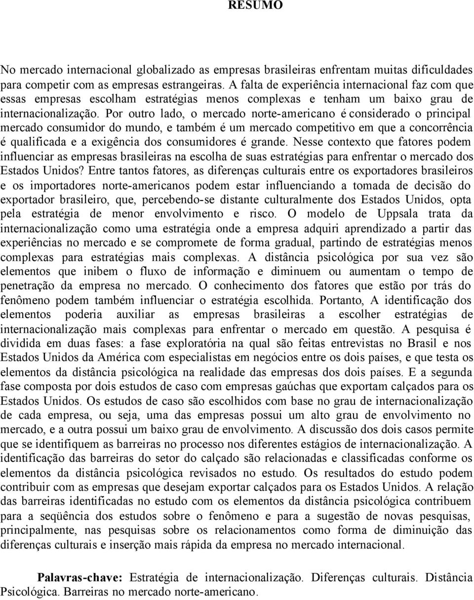 Por outro lado, o mercado norte-americano é considerado o principal mercado consumidor do mundo, e também é um mercado competitivo em que a concorrência é qualificada e a exigência dos consumidores é