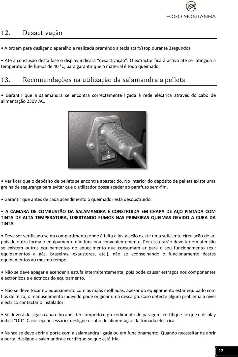 Recomendações na utilização da salamandra a pellets Garantir que a salamandra se encontra correctamente ligada à rede eléctrica através do cabo de alimentação 230V AC.