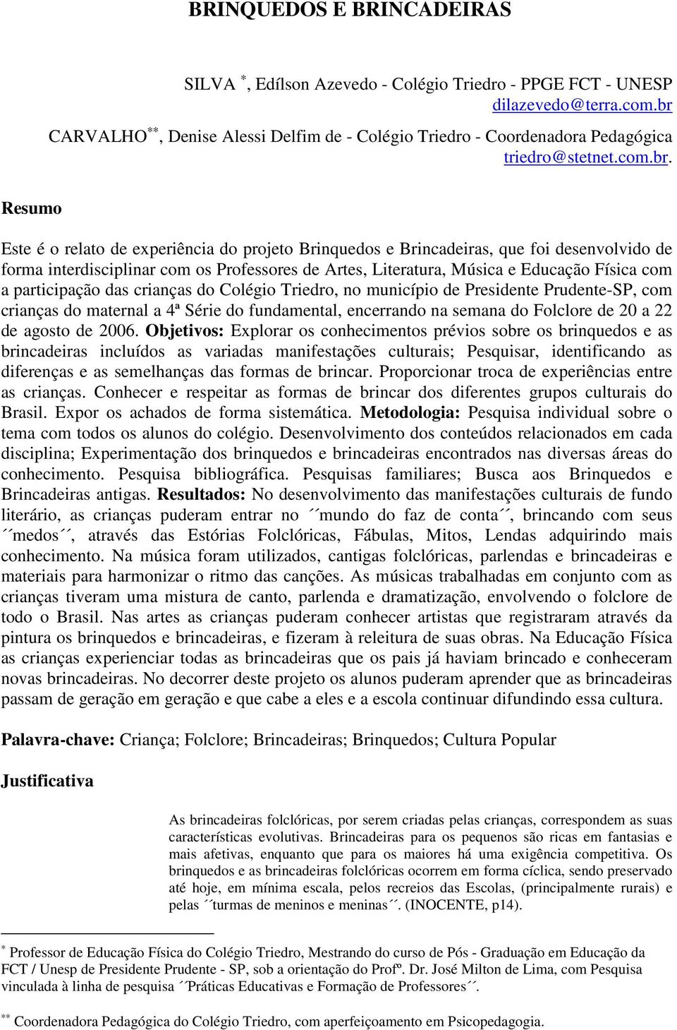 desenvolvido de forma interdisciplinar com os Professores de Artes, Literatura, Música e Educação Física com a participação das crianças do Colégio Triedro, no município de Presidente Prudente-SP,