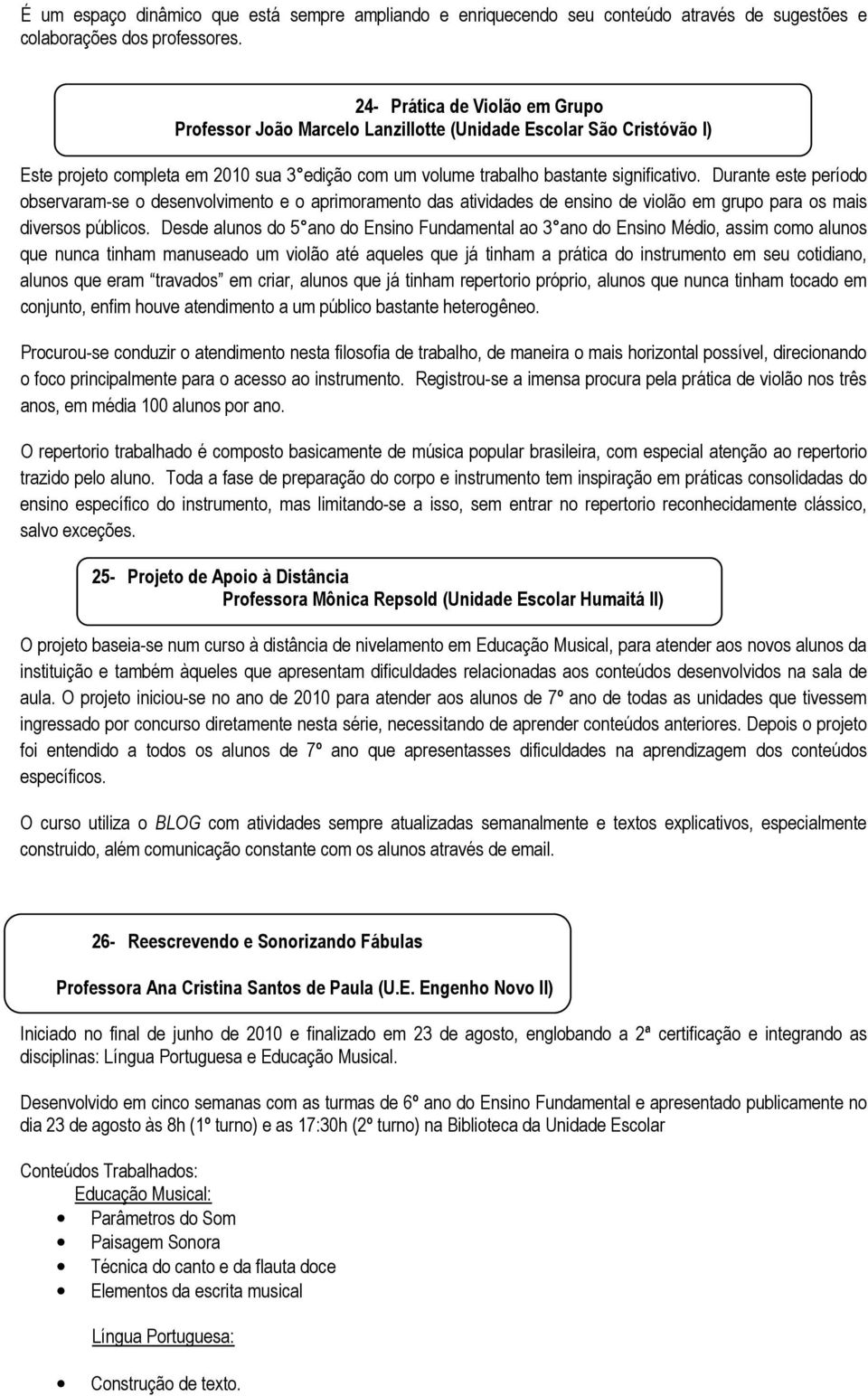 Durante este período observaram-se o desenvolvimento e o aprimoramento das atividades de ensino de violão em grupo para os mais diversos públicos.