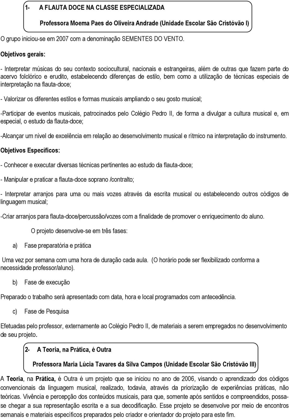 como a utilização de técnicas especiais de interpretação na flauta-doce; - Valorizar os diferentes estilos e formas musicais ampliando o seu gosto musical; -Participar de eventos musicais,