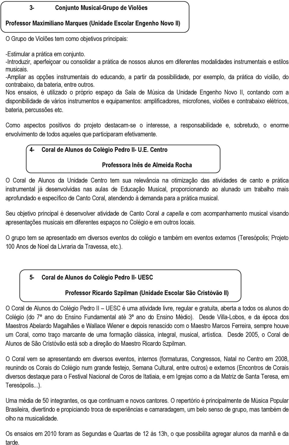 -Ampliar as opções instrumentais do educando, a partir da possibilidade, por exemplo, da prática do violão, do contrabaixo, da bateria, entre outros.