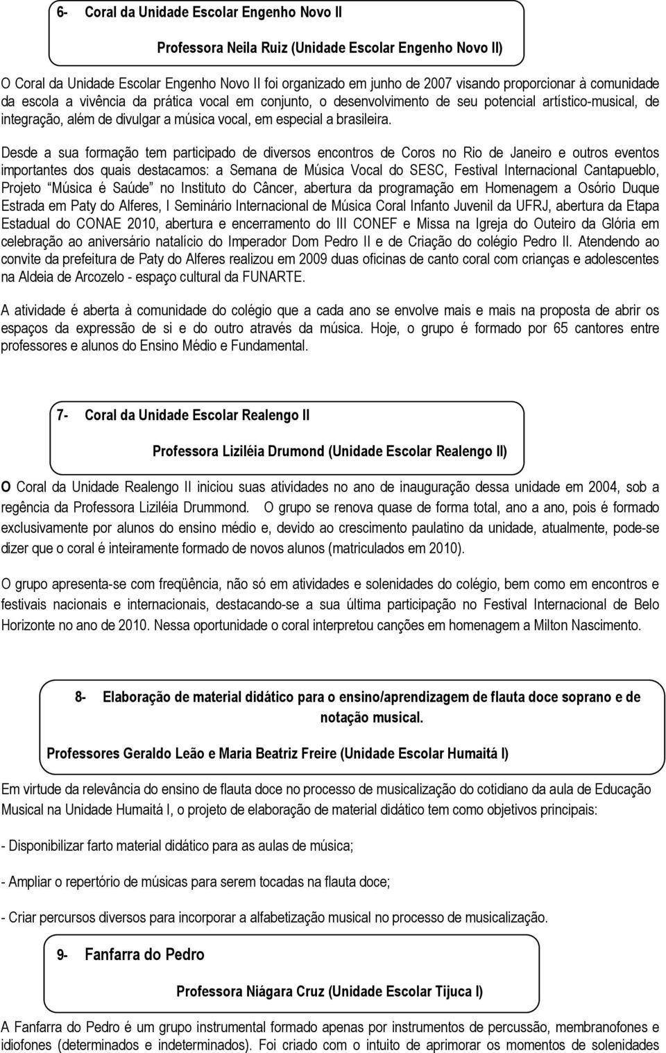 Desde a sua formação tem participado de diversos encontros de Coros no Rio de Janeiro e outros eventos importantes dos quais destacamos: a Semana de Música Vocal do SESC, Festival Internacional