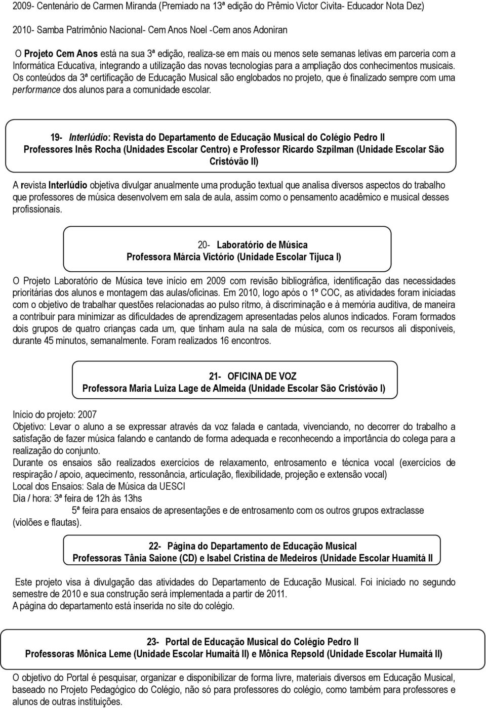 Os conteúdos da 3ª certificação de Educação Musical são englobados no projeto, que é finalizado sempre com uma performance dos alunos para a comunidade escolar.