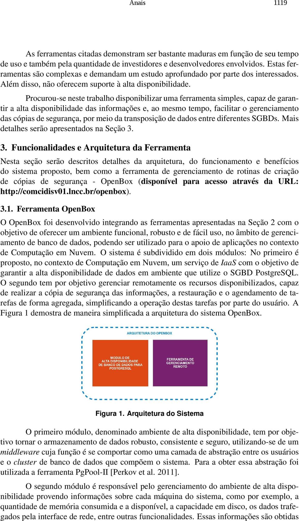 Procurou-se neste trabalho disponibilizar uma ferramenta simples, capaz de garantir a alta disponibilidade das informações e, ao mesmo tempo, facilitar o gerenciamento das cópias de segurança, por