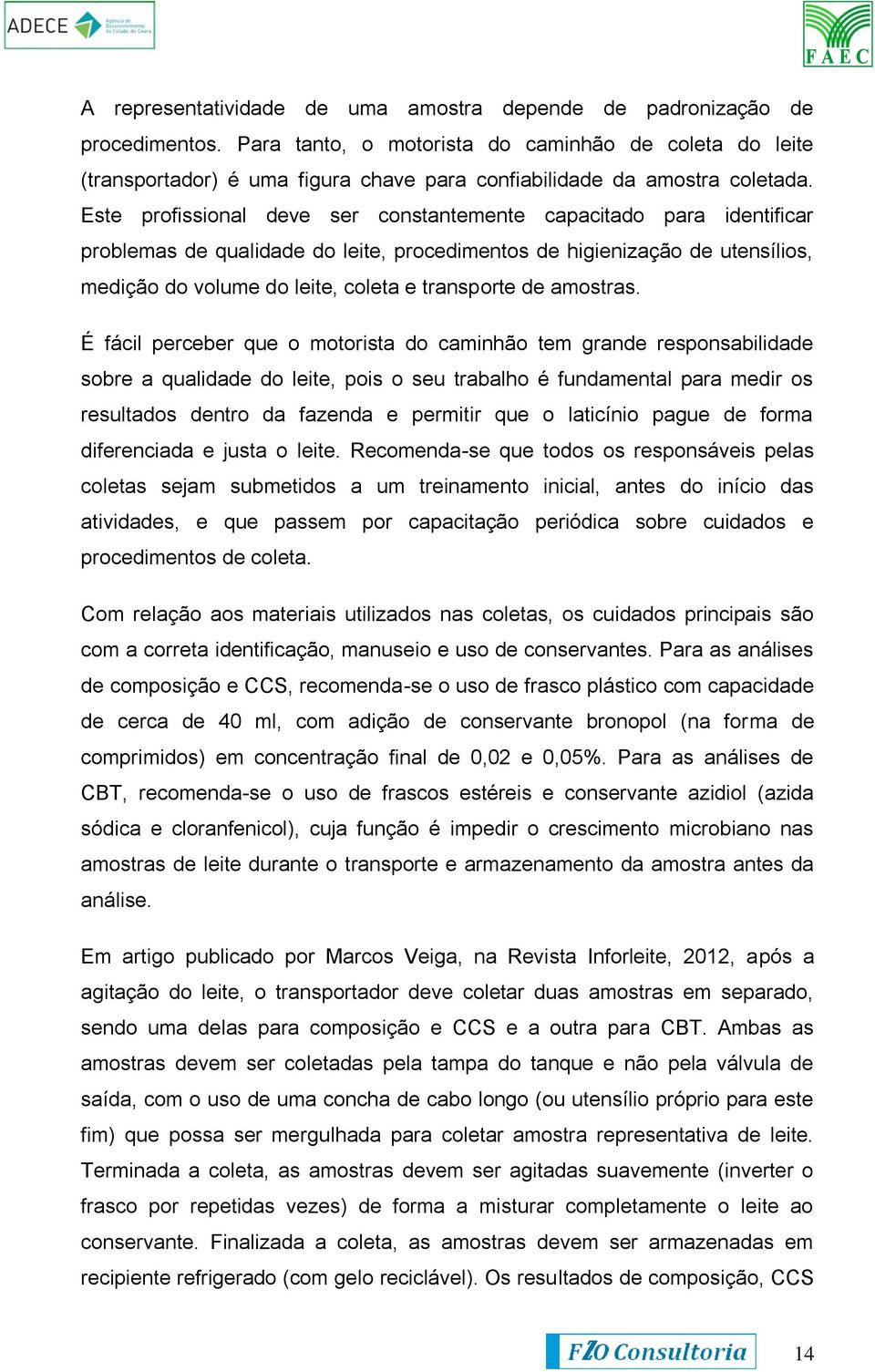 Este profissional deve ser constantemente capacitado para identificar problemas de qualidade do leite, procedimentos de higienização de utensílios, medição do volume do leite, coleta e transporte de