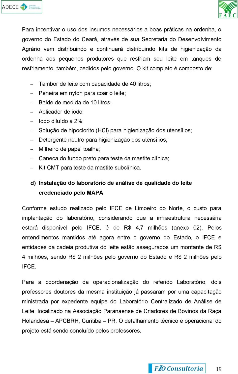 O kit completo é composto de: Tambor de leite com capacidade de 40 litros; Peneira em nylon para coar o leite; Balde de medida de 10 litros; Aplicador de iodo; Iodo diluído a 2%; Solução de