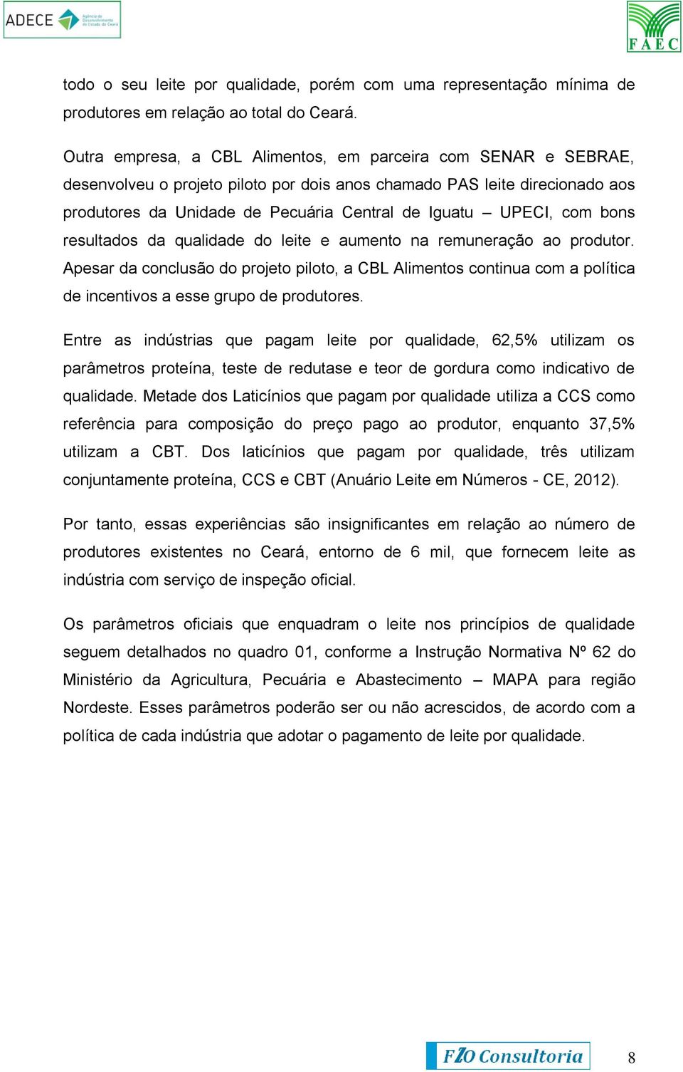 com bons resultados da qualidade do leite e aumento na remuneração ao produtor. Apesar da conclusão do projeto piloto, a CBL Alimentos continua com a política de incentivos a esse grupo de produtores.