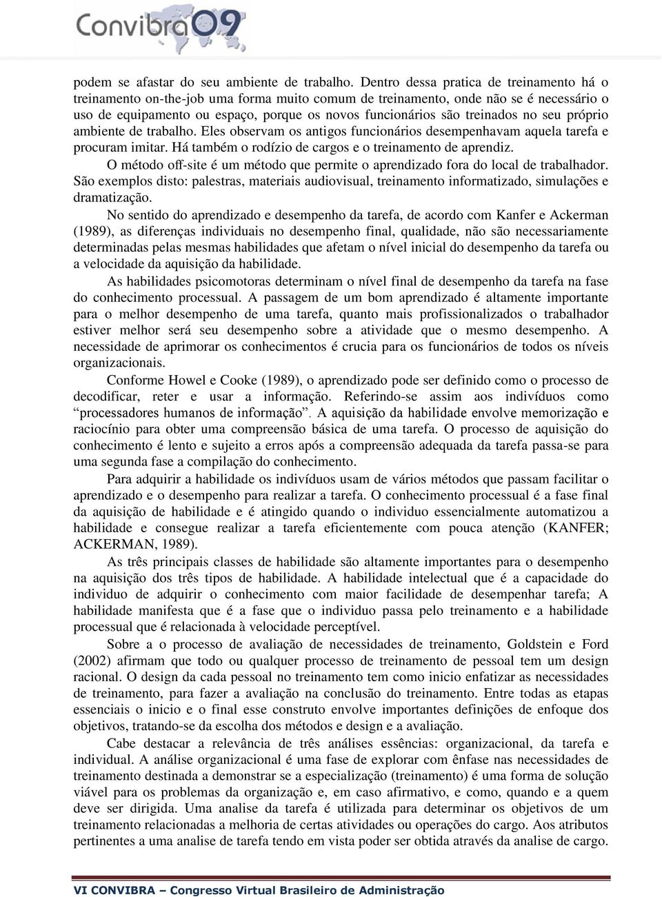 treinados no seu próprio ambiente de trabalho. Eles observam os antigos funcionários desempenhavam aquela tarefa e procuram imitar. Há também o rodízio de cargos e o treinamento de aprendiz.