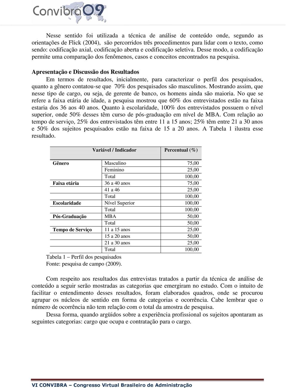 Apresentação e Discussão dos Resultados Em termos de resultados, inicialmente, para caracterizar o perfil dos pesquisados, quanto a gênero contatou-se que 70% dos pesquisados são masculinos.