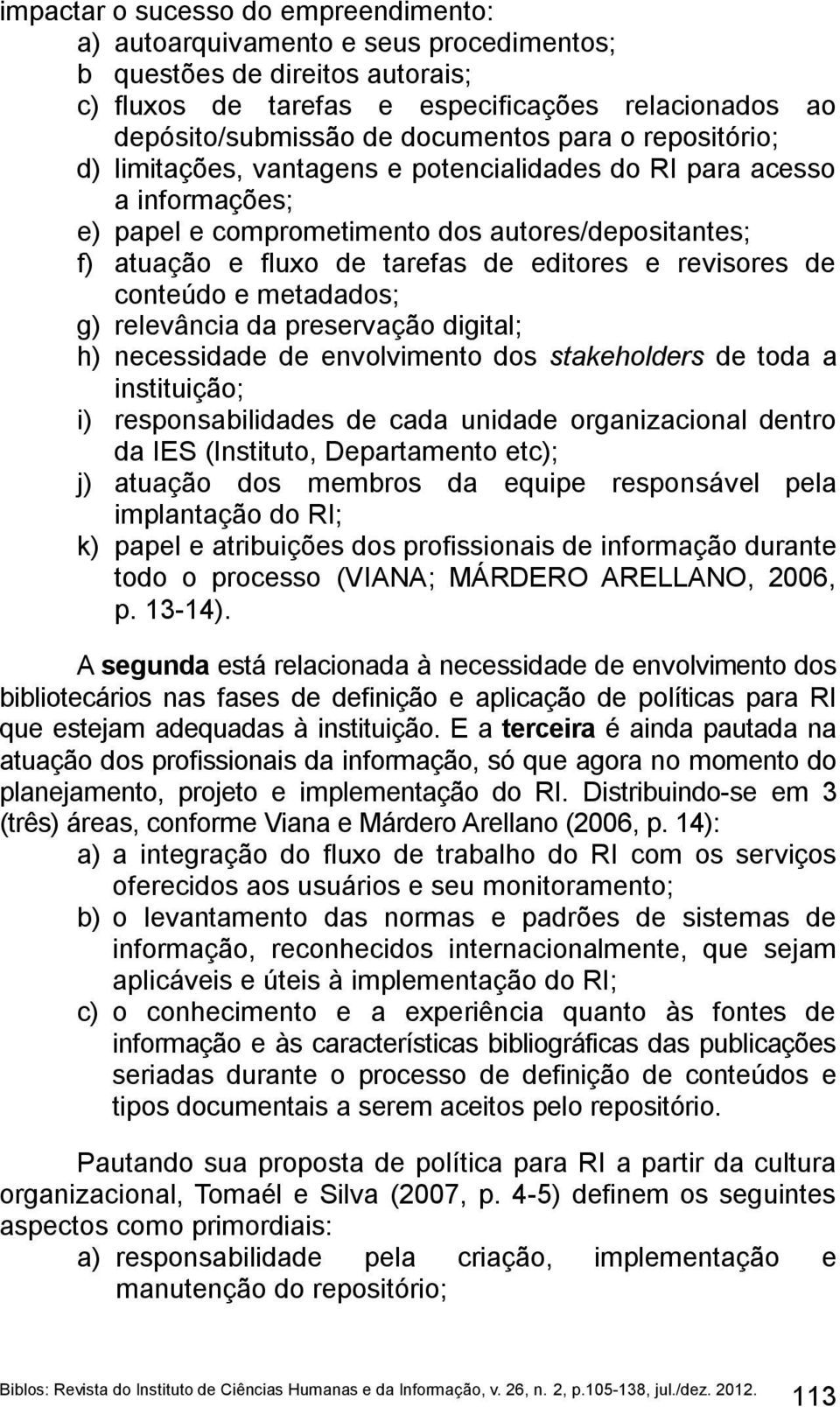 revisores de conteúdo e metadados; g) relevância da preservação digital; h) necessidade de envolvimento dos stakeholders de toda a instituição; i) responsabilidades de cada unidade organizacional