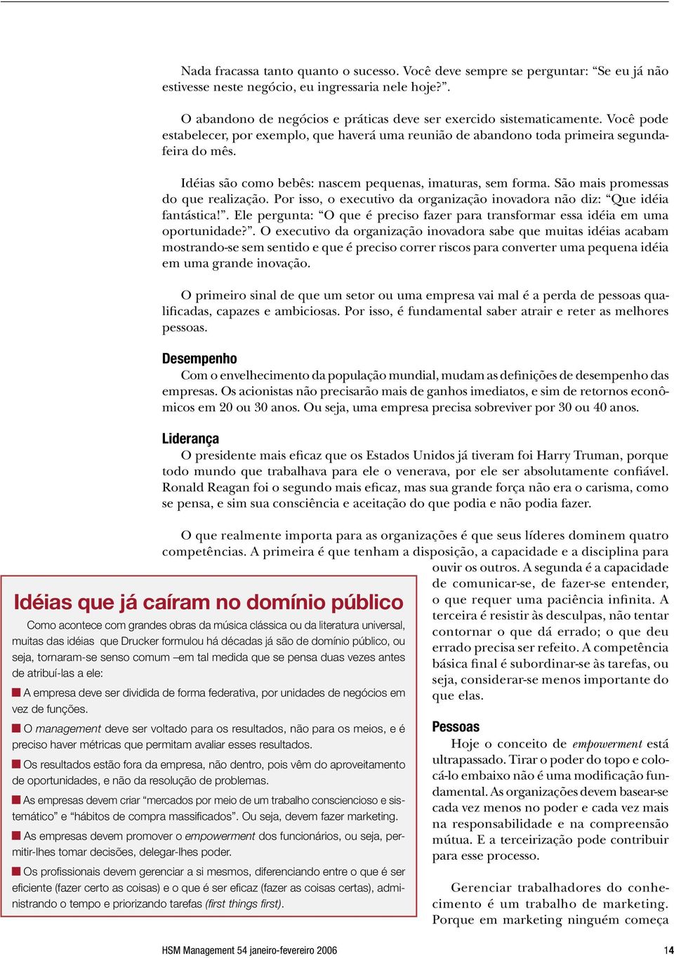 Idéias são como bebês: nascem pequenas, imaturas, sem forma. São mais promessas do que realização. Por isso, o executivo da organização inovadora não diz: Que idéia fantástica!