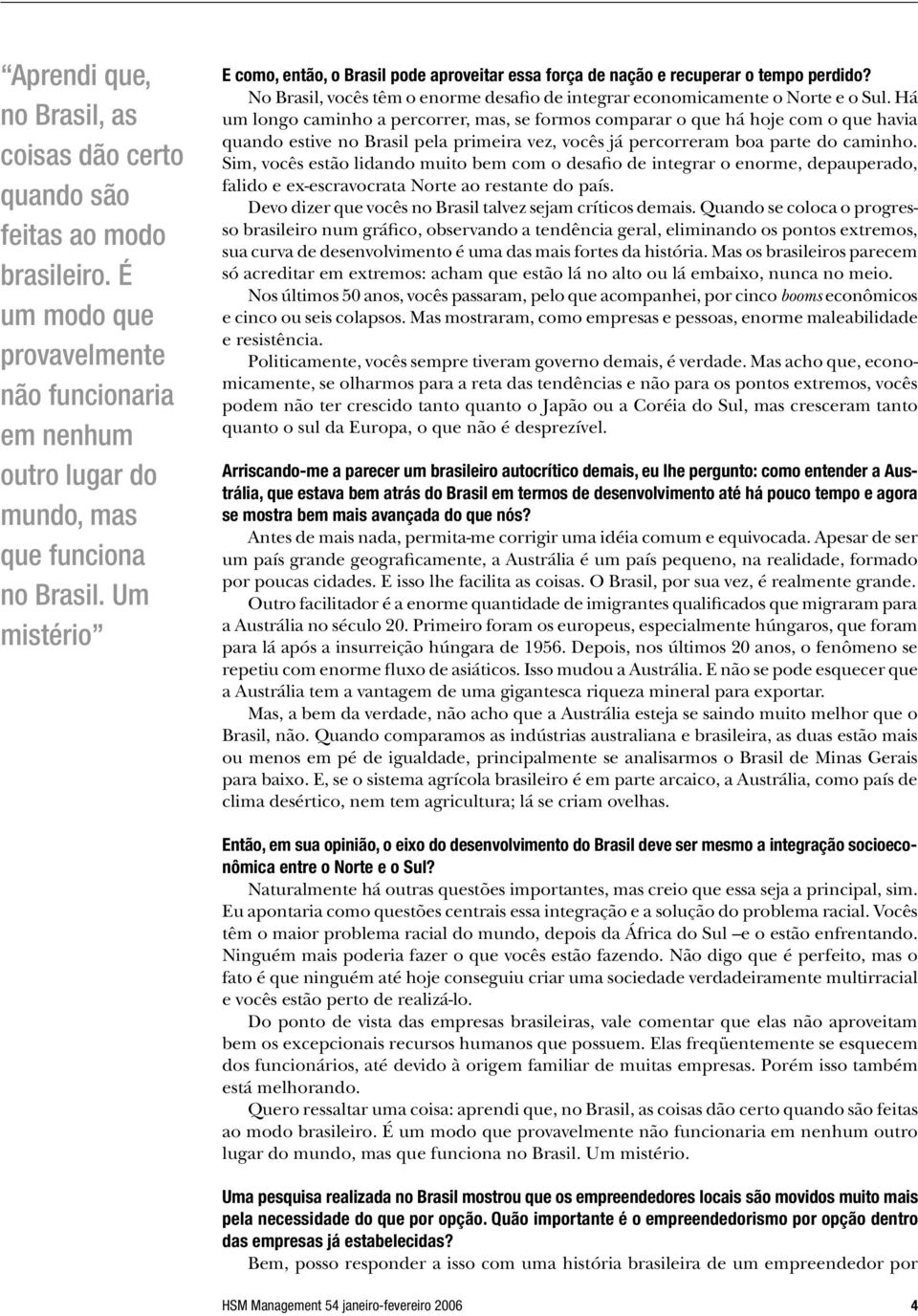 Há um longo caminho a percorrer, mas, se formos comparar o que há hoje com o que havia quando estive no Brasil pela primeira vez, vocês já percorreram boa parte do caminho.