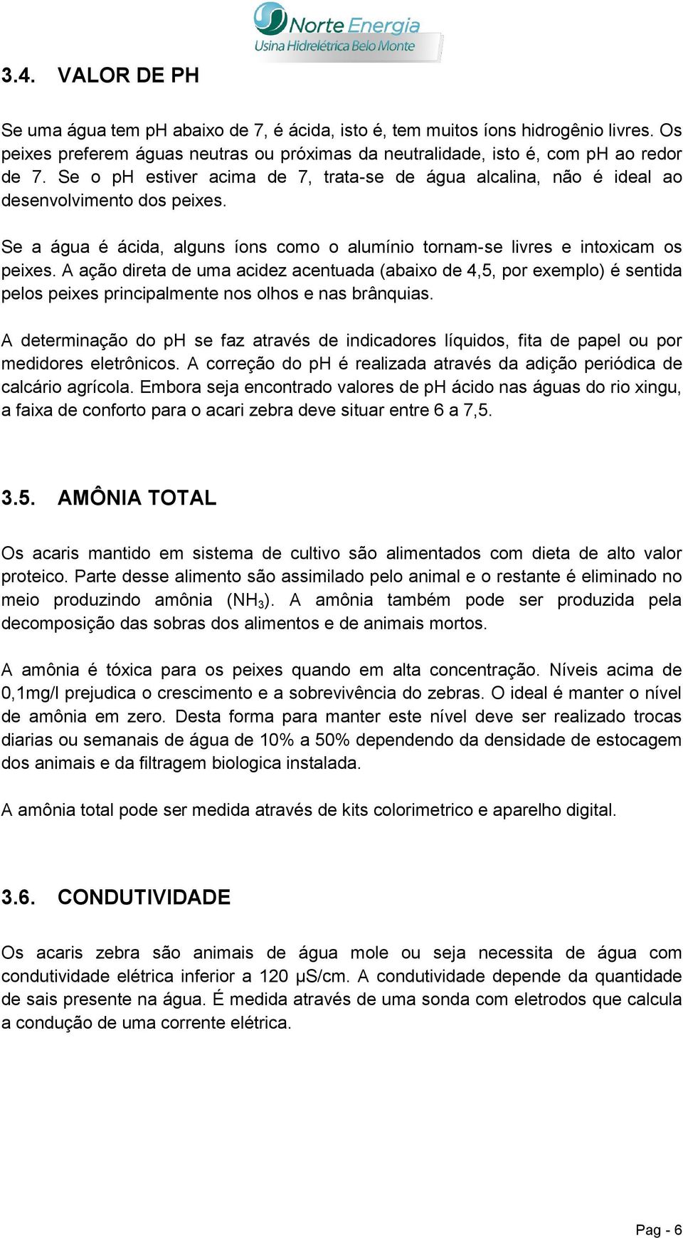 A ação direta de uma acidez acentuada (abaixo de 4,5, por exemplo) é sentida pelos peixes principalmente nos olhos e nas brânquias.