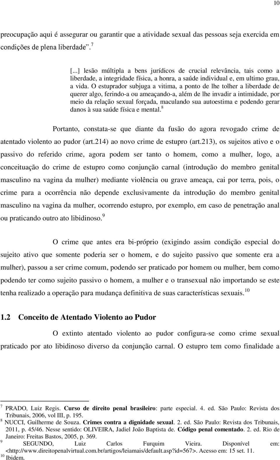 O estuprador subjuga a vitima, a ponto de lhe tolher a liberdade de querer algo, ferindo-a ou ameaçando-a, além de lhe invadir a intimidade, por meio da relação sexual forçada, maculando sua