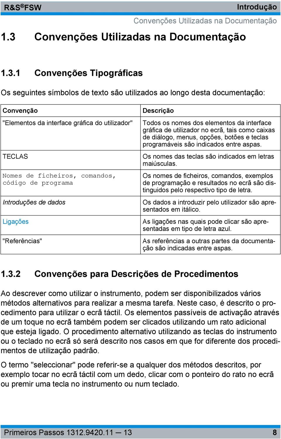 1 Convenções Tipográficas Os seguintes símbolos de texto são utilizados ao longo desta documentação: Convenção "Elementos da interface gráfica do utilizador" TECLAS Nomes de ficheiros, comandos,