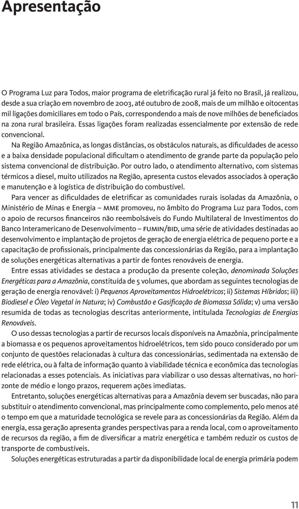 Essas ligações foram realizadas essencialmente por extensão de rede convencional.