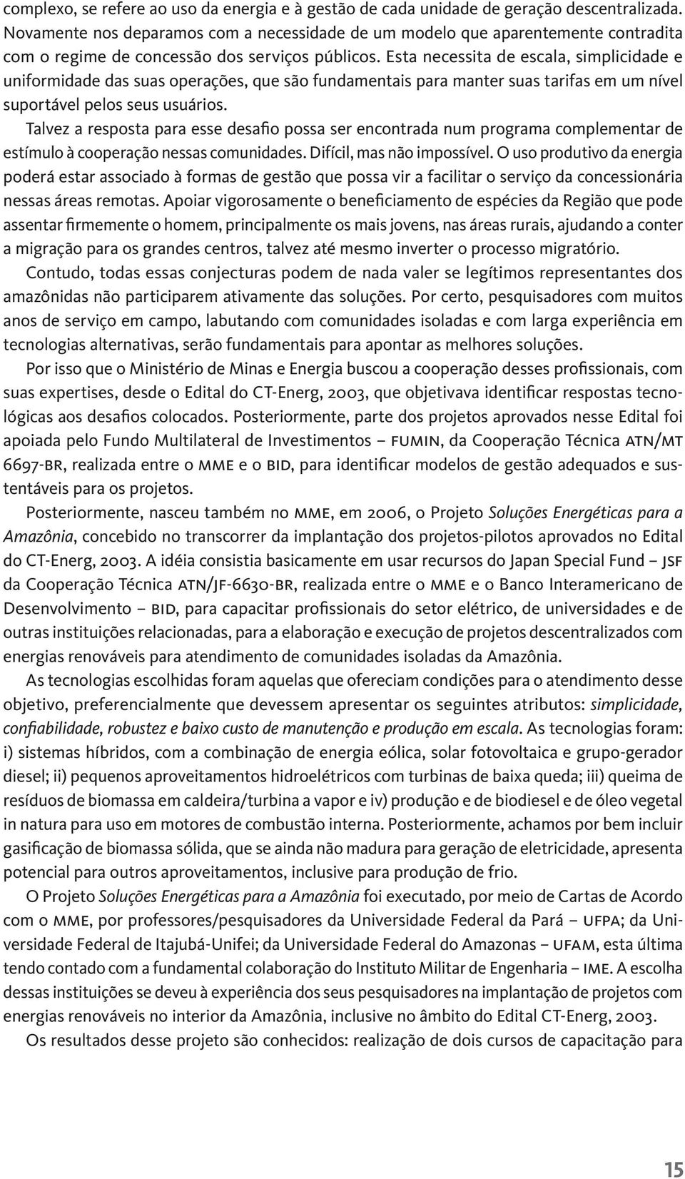 Esta necessita de escala, simplicidade e uniformidade das suas operações, que são fundamentais para manter suas tarifas em um nível suportável pelos seus usuários.