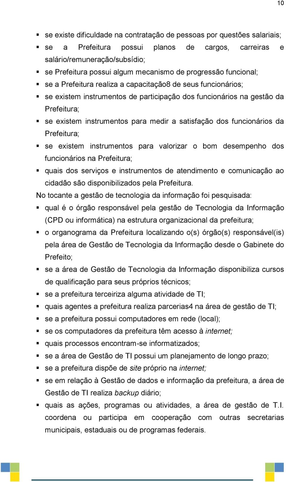 a satisfação dos funcionários da Prefeitura; se existem instrumentos para valorizar o bom desempenho dos funcionários na Prefeitura; quais dos serviços e instrumentos de atendimento e comunicação ao