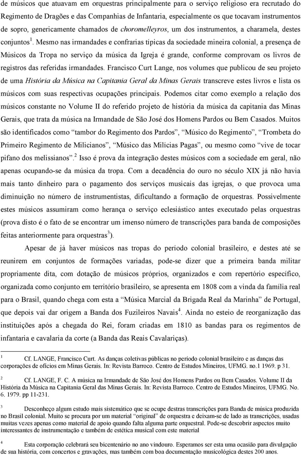 Mesmo nas irmandades e confrarias típicas da sociedade mineira colonial, a presença de Músicos da Tropa no serviço da música da Igreja é grande, conforme comprovam os livros de registros das