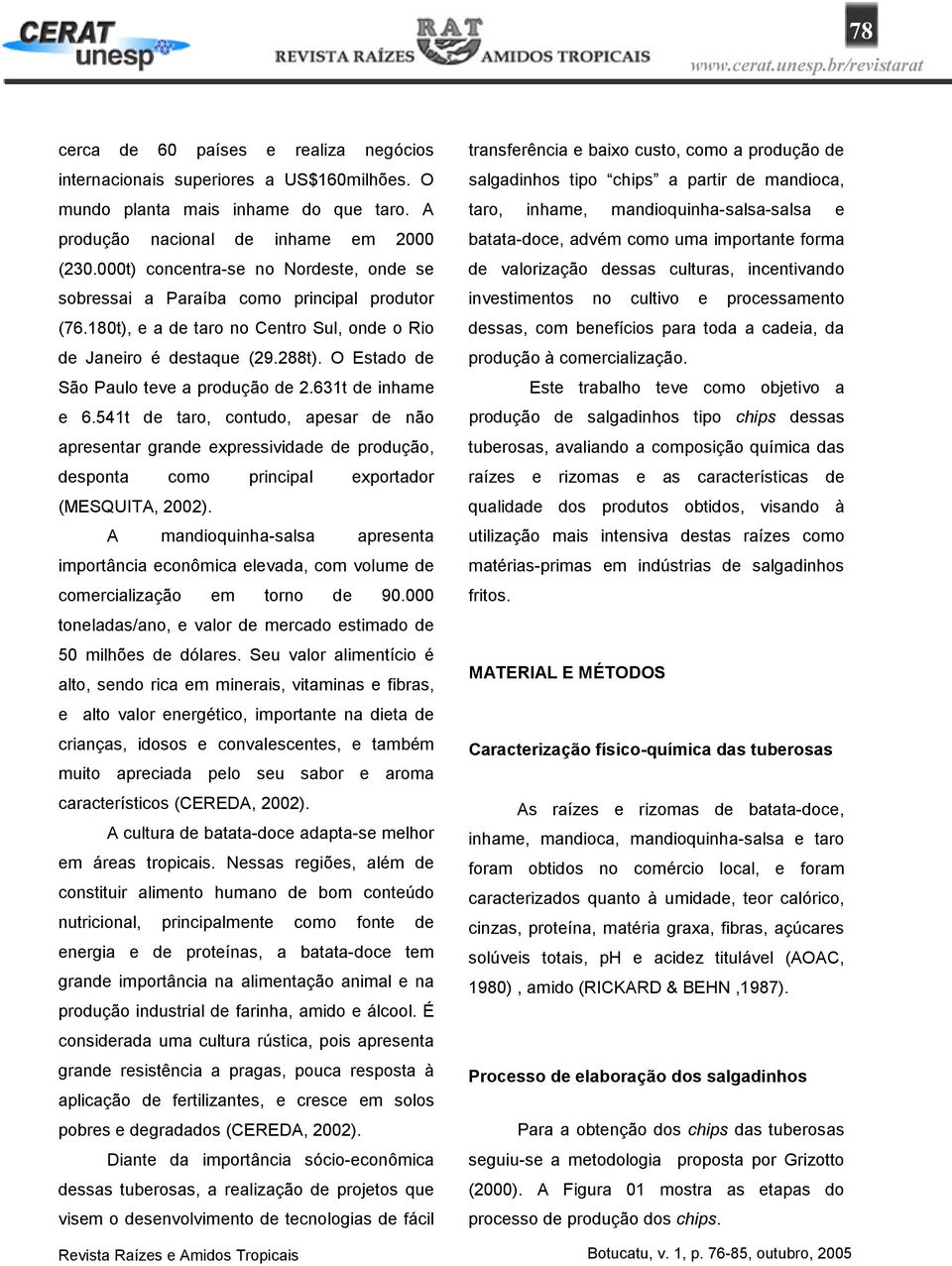 O Estado de São Paulo teve a produção de 2.631t de inhame e 6.541t de taro, contudo, apesar de não apresentar grande expressividade de produção, desponta como principal exportador (MESQUITA, 2002).