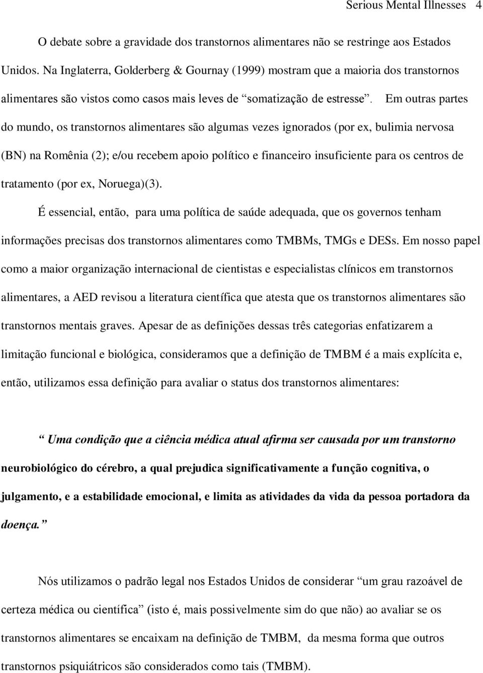 Em outras partes do mundo, os transtornos alimentares são algumas vezes ignorados (por ex, bulimia nervosa (BN) na Romênia (2); e/ou recebem apoio político e financeiro insuficiente para os centros