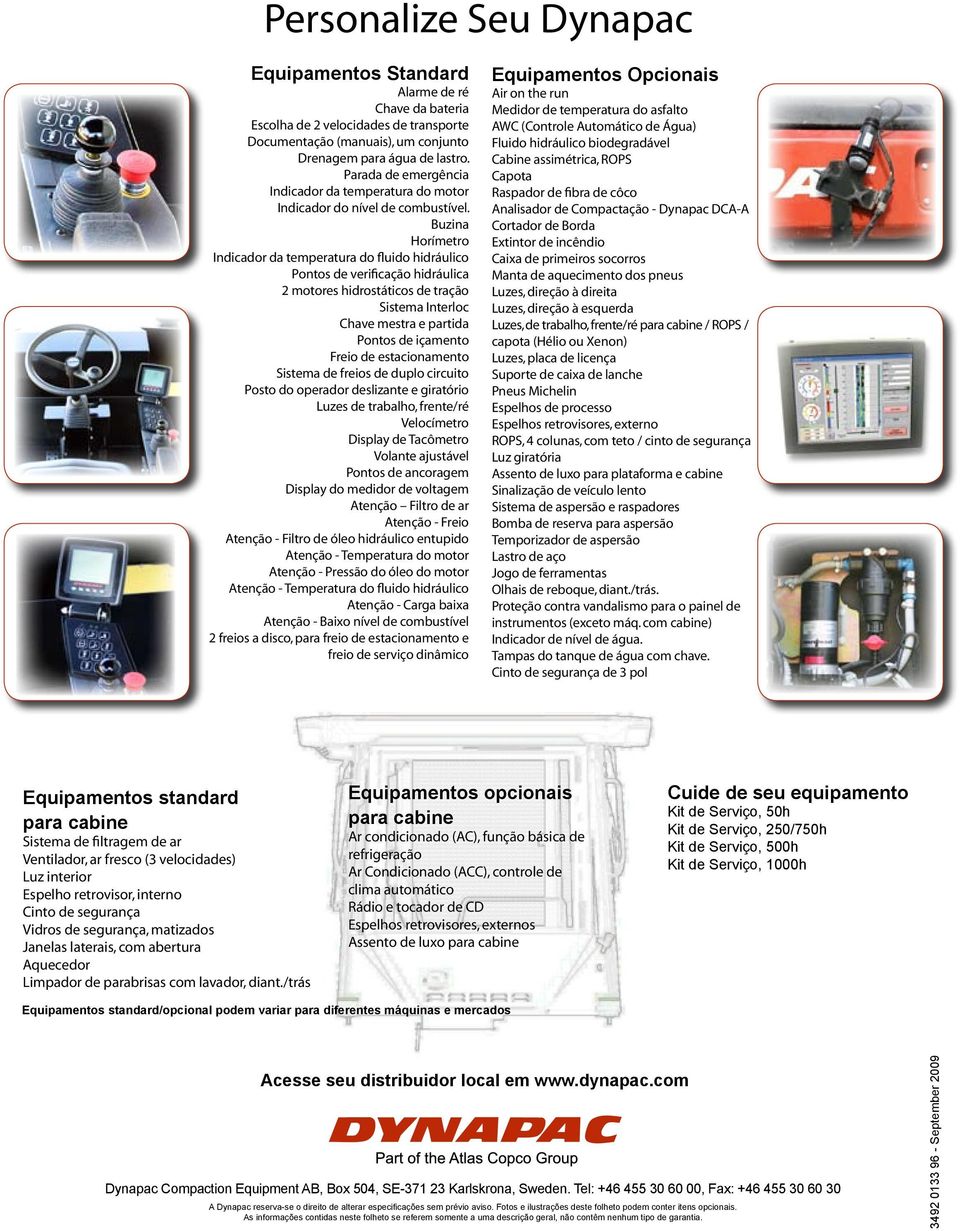 Buzina Horímetro Indicador da temperatura do fluido hidráulico Pontos de verificação hidráulica 2 motores hidrostáticos de tração Sistema Interloc Chave mestra e partida Pontos de içamento Freio de