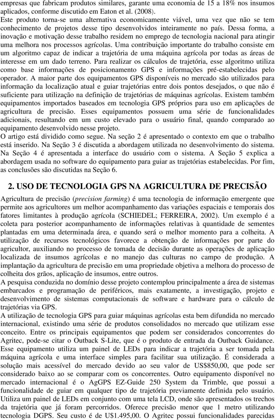 Dessa forma, a inovação e motivação desse trabalho residem no emprego de tecnologia nacional para atingir uma melhora nos processos agrícolas.